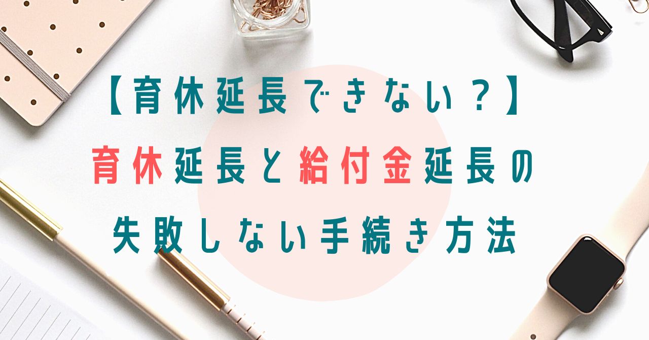 育休延長できない 育休延長と給付金延長の失敗しない手続き方法 育休life Style